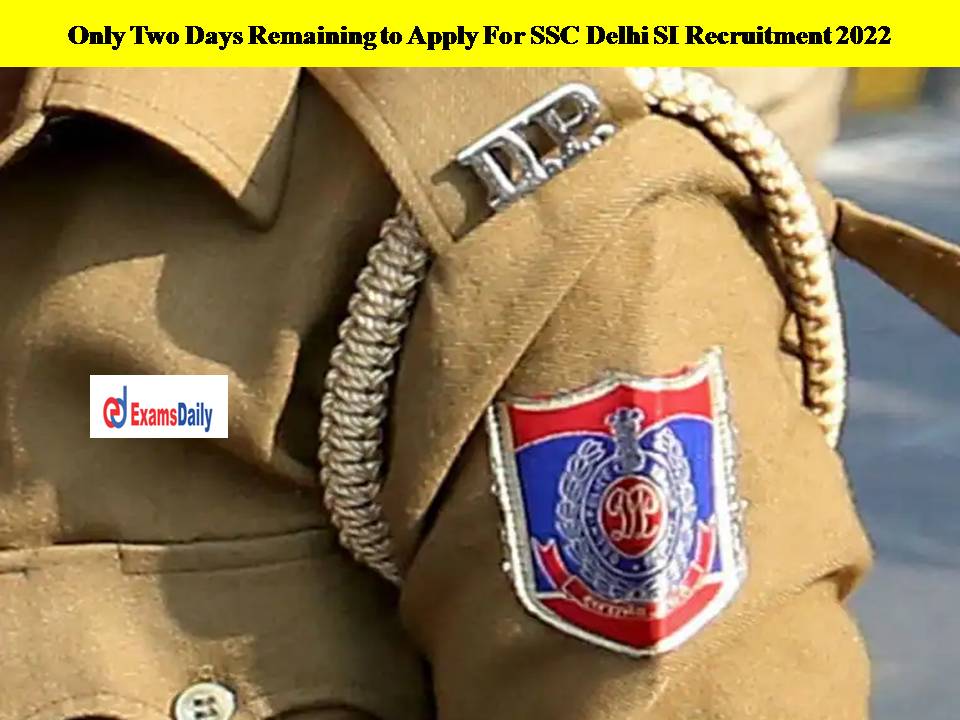 Only Two Days Remaining to Apply For SSC Delhi SI Recruitment 2022!! Apply Here!!