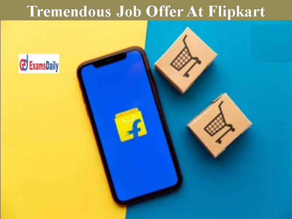 Tremendous Job Offer At Flipkart - Apply Here to Change Your Life!!