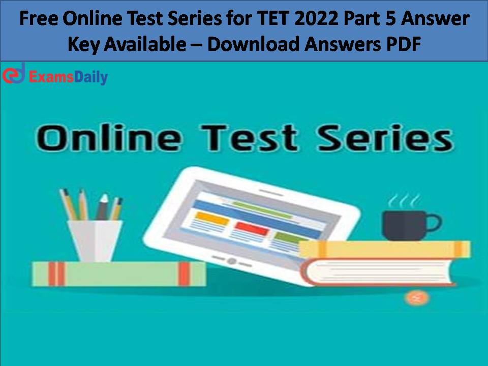 Free Online Test Series for TET 2022 Part 5 Answer Key Available