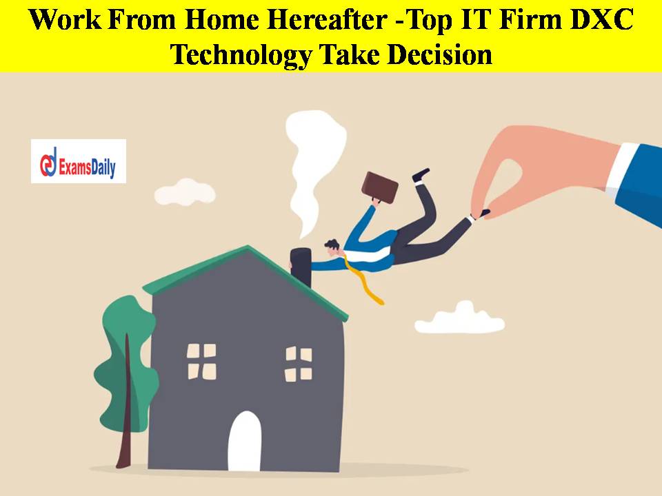 Work From Home Hereafter -Top IT Firm DXC Technology Take Decision Exclusively For Its Indian Workforce!!