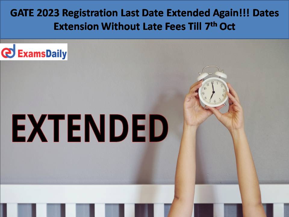 GATE 2023 Registration Last Date Extended Again!!! Dates Extension Without Late Fees Till 7th Oct