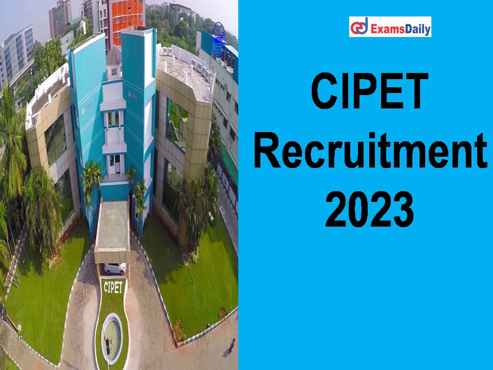 CIPET Recruitment 2023 Notification Out - Salary Rs.40000/- PM!!!