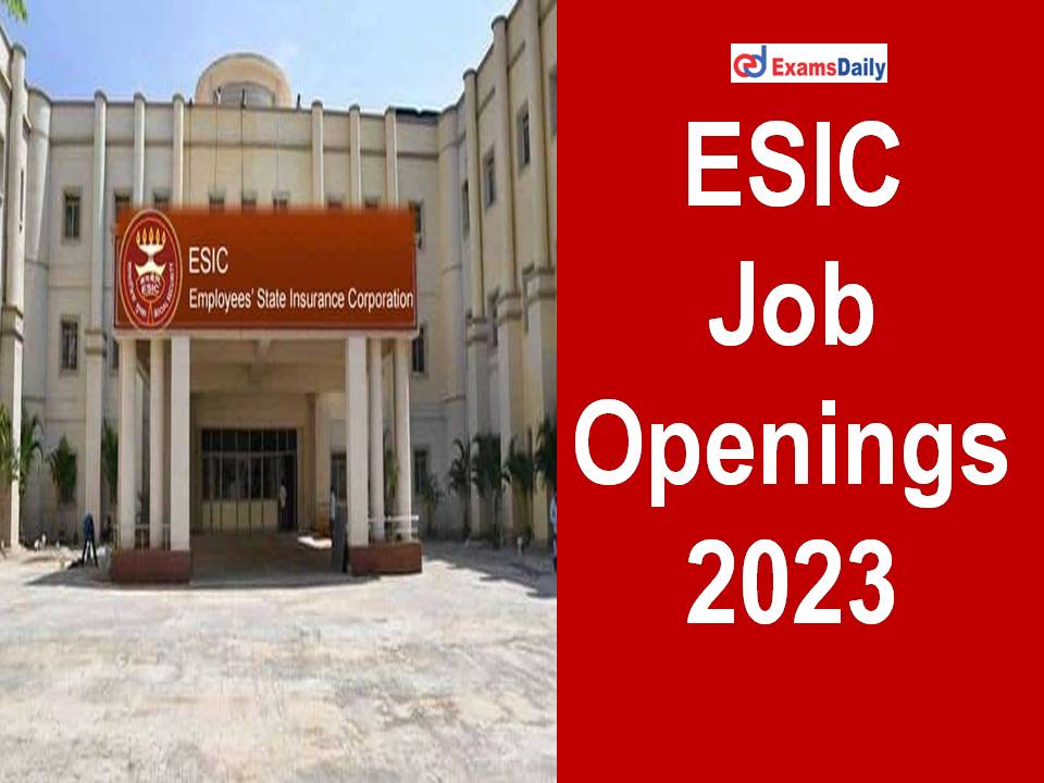 ESIC Job Openings 2023; Check Eligibility Criteria & Other Details!!!