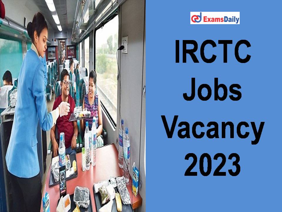IRCTC Jobs Vacancy 2023 Released - Check Eligibility Criteria!!!