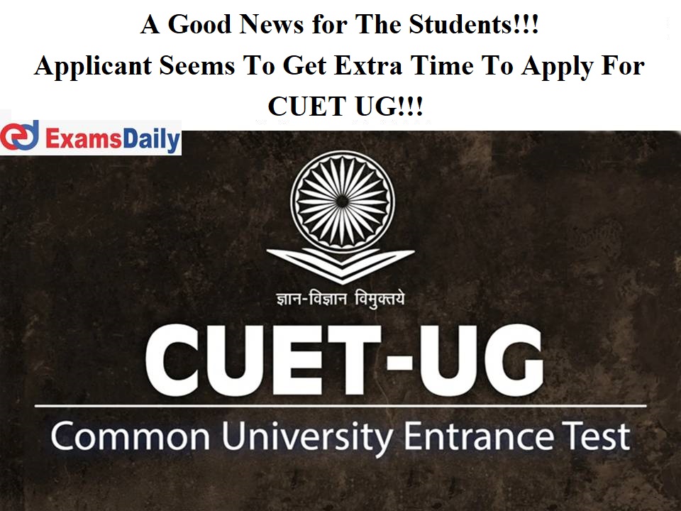 A Good News for The Students!!! Applicant Seems To Get Extra Time To Apply For CUET UG!!!