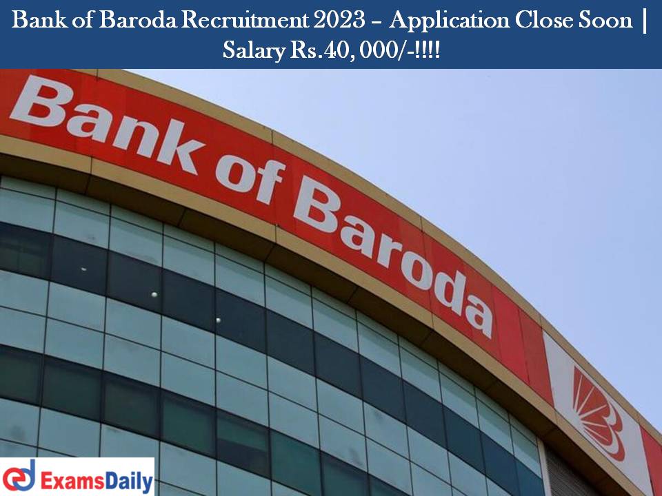 Bank of Baroda Recruitment 2023 – Application Close Soon | Salary Rs.40, 000/-!!!!