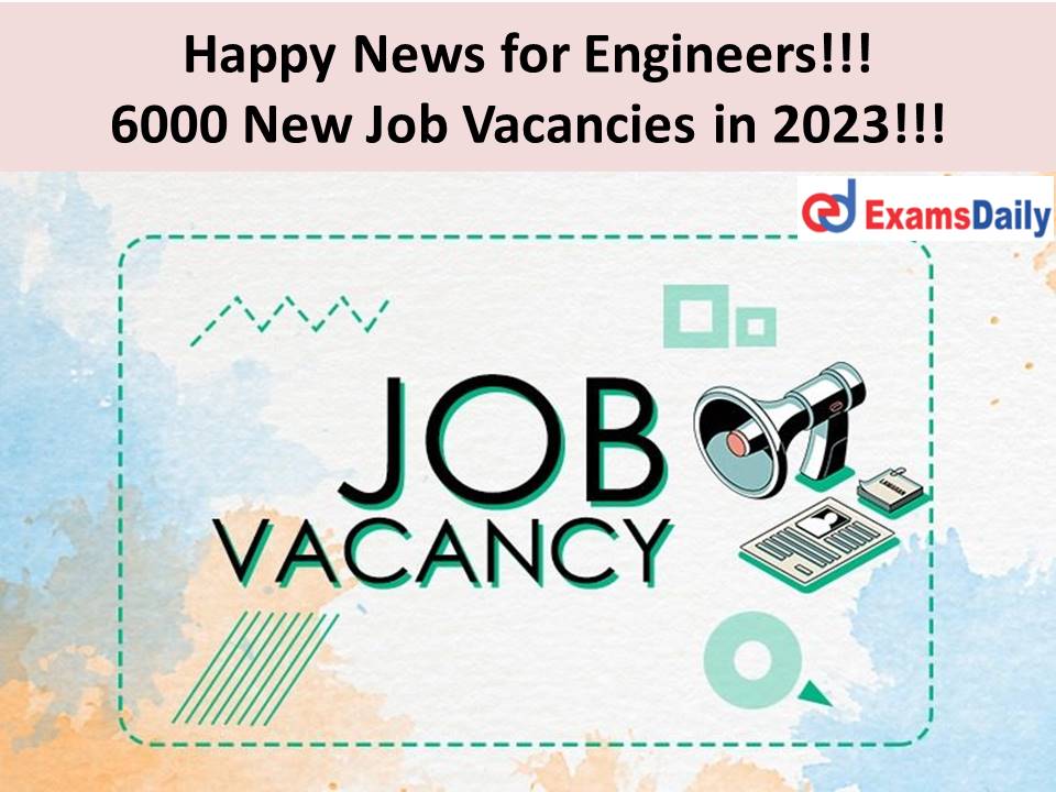 Happy News for Engineers!!! 6000 New Job Vacancies in 2023