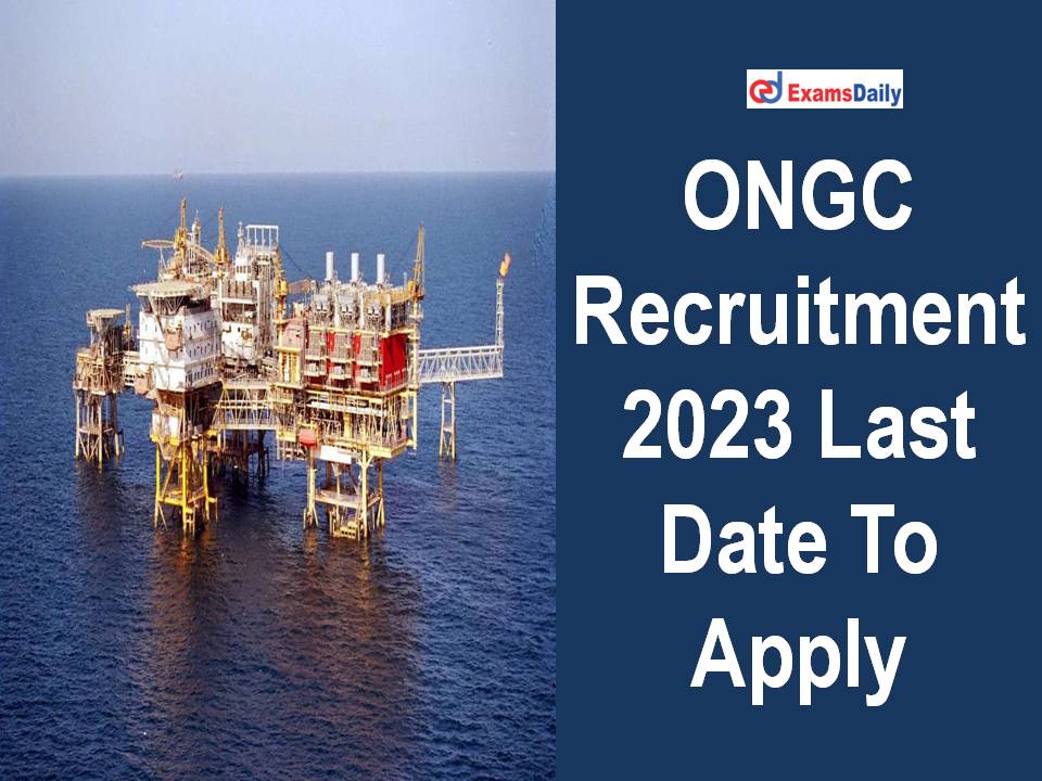 ONGC Recruitment 2023 Last Date To Apply