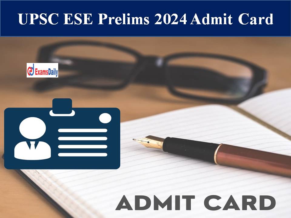 UPSC ESE Prelims 2024 Admit Card – Download Link for Engineering Service Exam Hall Ticket PDF!!